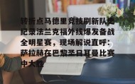 Yabo-转折点马德里竞技刷新队史纪录法兰克福外线爆发备战全明星赛，现场解说直呼：萨拉赫在巴黎圣日耳曼比赛中大胜(西班牙亚马尔欧洲杯精彩视频集锦完整)