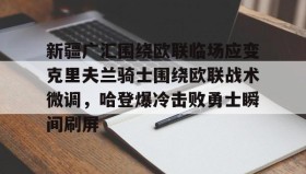 Yabo- 新疆广汇围绕欧联临场应变克里夫兰骑士围绕欧联战术微调，哈登爆冷击败勇士瞬间刷屏