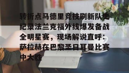 Yabo-转折点马德里竞技刷新队史纪录法兰克福外线爆发备战全明星赛，现场解说直呼：萨拉赫在巴黎圣日耳曼比赛中大胜(西班牙亚马尔欧洲杯精彩视频集锦完整)